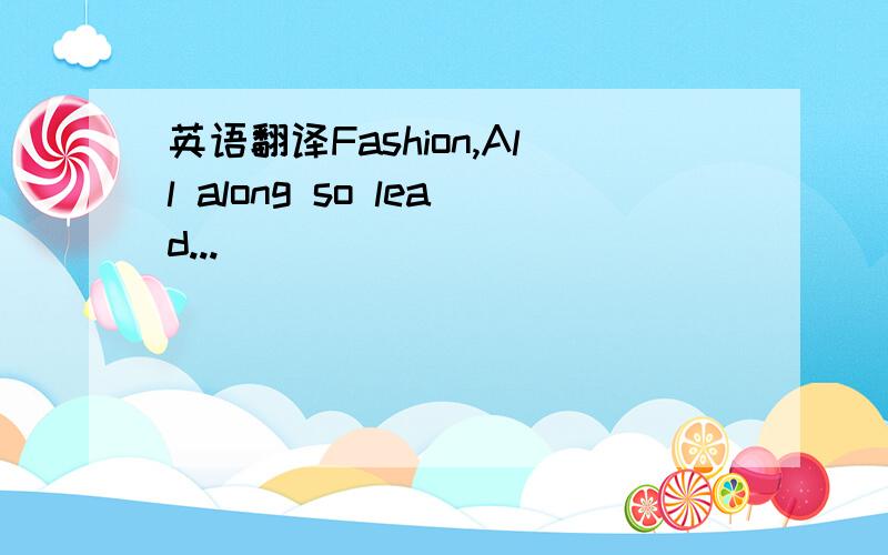 英语翻译Fashion,All along so lead...