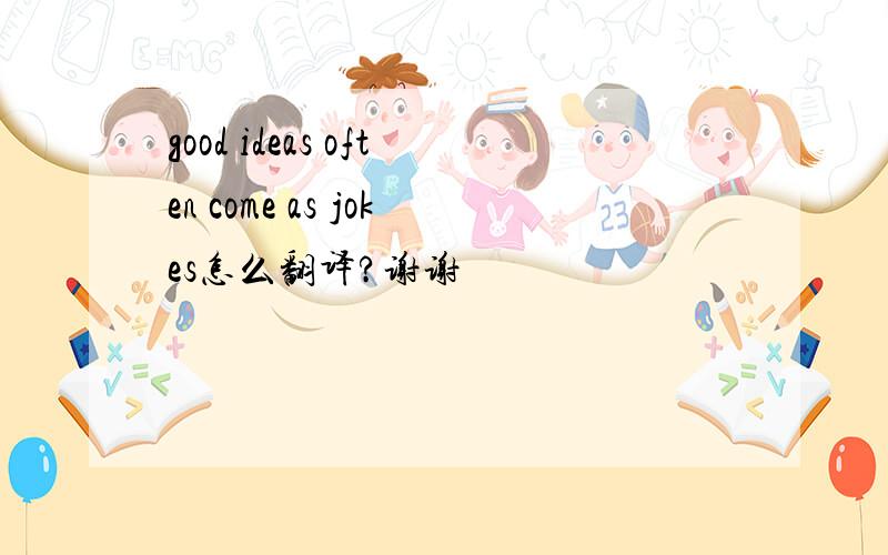 good ideas often come as jokes怎么翻译?谢谢