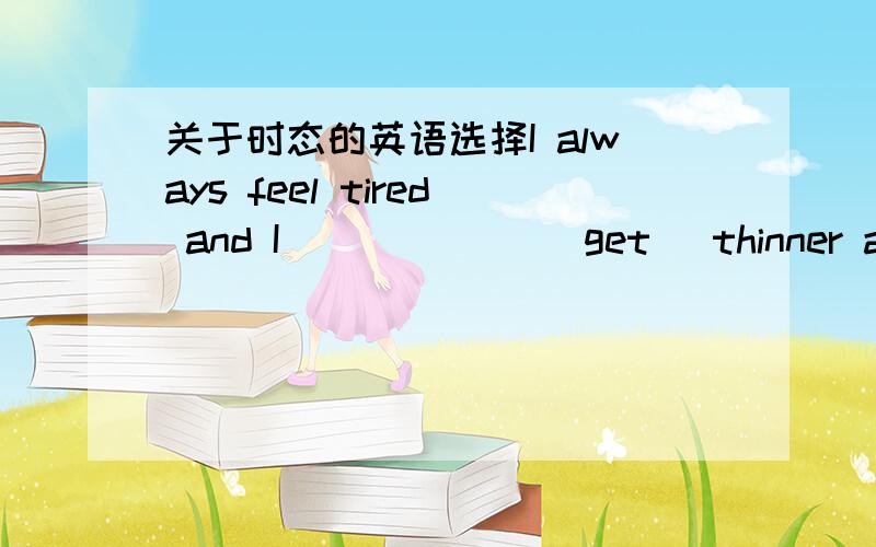 关于时态的英语选择I always feel tired and I ______(get) thinner and thinner.Are the Greens taking part in the show?take part in 可以用于现在进行时吗