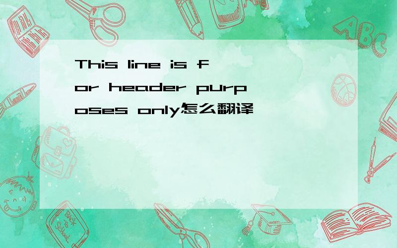 This line is for header purposes only怎么翻译