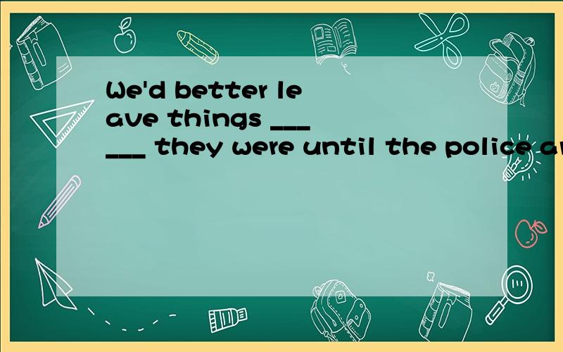 We'd better leave things ______ they were until the police arriveA.while B.though C.as D.when