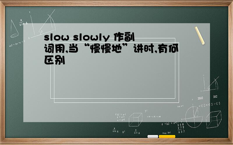 slow slowly 作副词用,当“慢慢地”讲时,有何区别