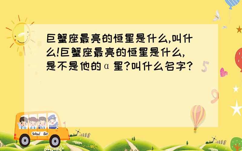 巨蟹座最亮的恒星是什么,叫什么!巨蟹座最亮的恒星是什么,是不是他的α星?叫什么名字?