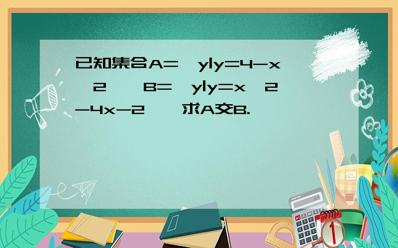 已知集合A={y|y=4-x^2},B={y|y=x^2-4x-2},求A交B.