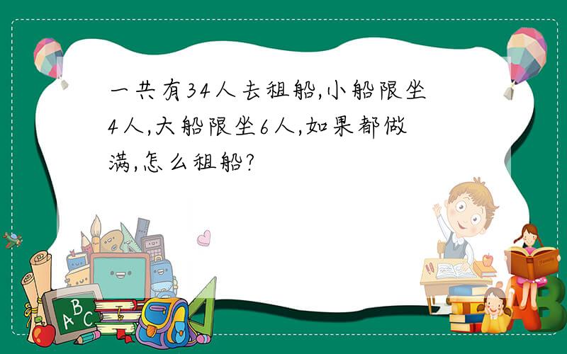 一共有34人去租船,小船限坐4人,大船限坐6人,如果都做满,怎么租船?