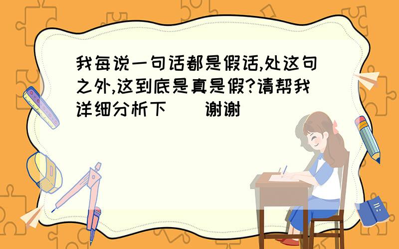 我每说一句话都是假话,处这句之外,这到底是真是假?请帮我详细分析下``谢谢