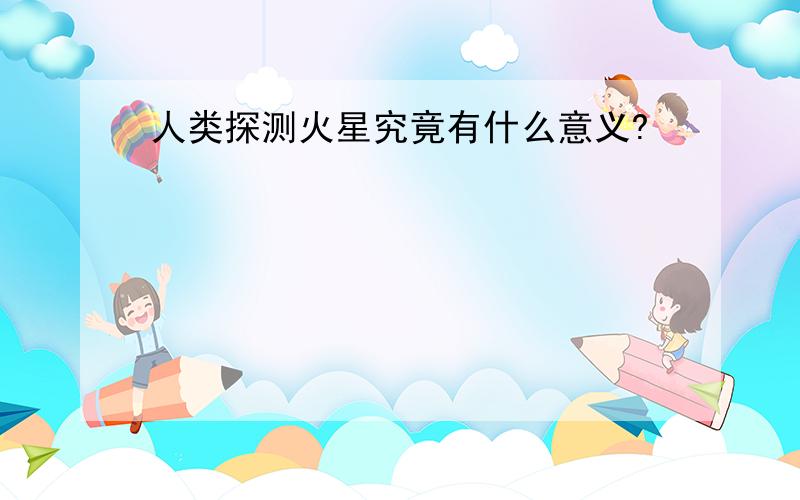 人类探测火星究竟有什么意义?