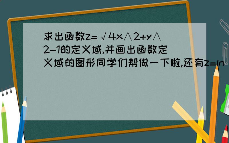 求出函数z=√4x∧2+y∧2-1的定义域,并画出函数定义域的图形同学们帮做一下啦,还有z=ln（xy）