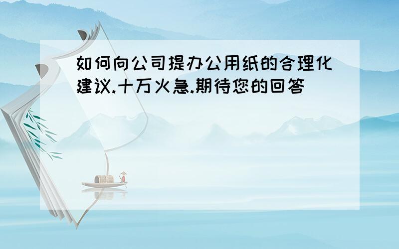 如何向公司提办公用纸的合理化建议.十万火急.期待您的回答