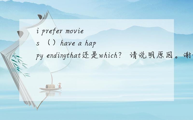 i prefer movies （）have a happy endingthat还是which？ 请说明原因。谢谢~