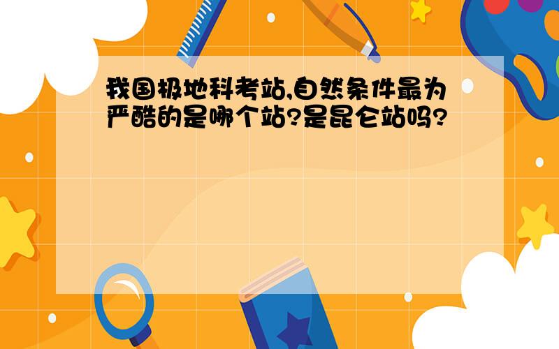 我国极地科考站,自然条件最为严酷的是哪个站?是昆仑站吗?