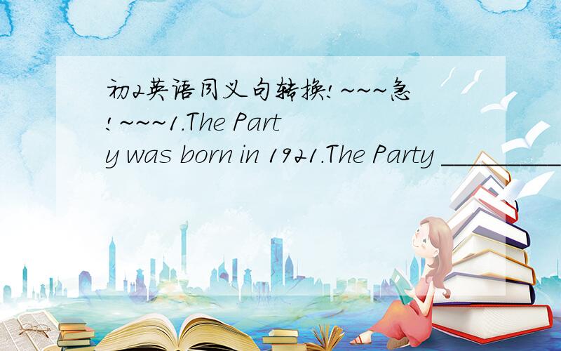 初2英语同义句转换!~~~急!~~~1.The Party was born in 1921.The Party ______________ in 1921.2.Mary could play the paino when she was five years old .Mary______________ the paino __________five.3.I will play basketball in place of Li Yan tomorro