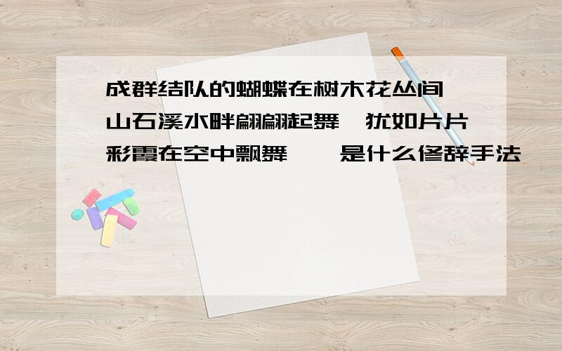 成群结队的蝴蝶在树木花丛间,山石溪水畔翩翩起舞,犹如片片彩霞在空中飘舞、、是什么修辞手法