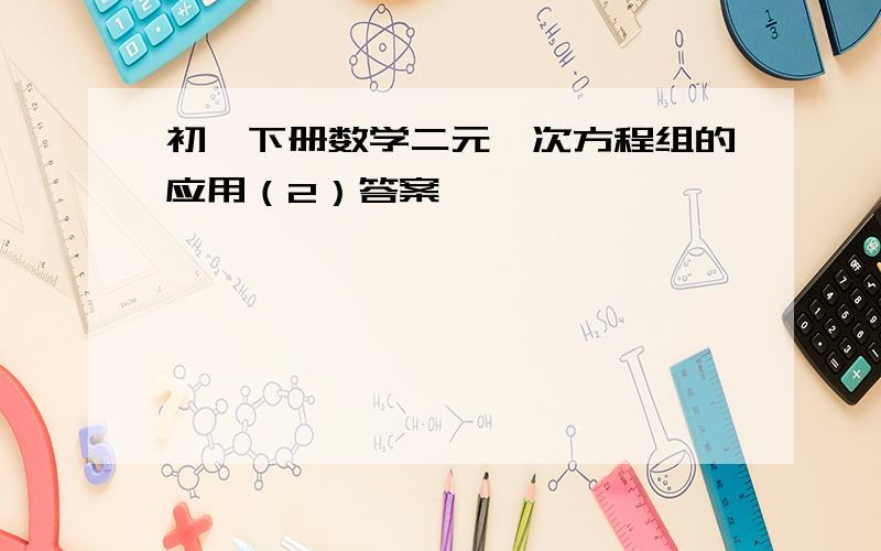 初一下册数学二元一次方程组的应用（2）答案