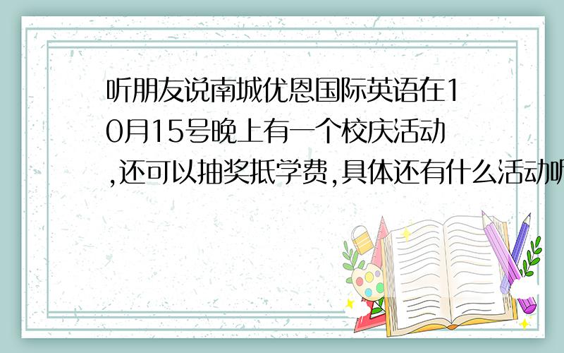 听朋友说南城优恩国际英语在10月15号晚上有一个校庆活动,还可以抽奖抵学费,具体还有什么活动呢?