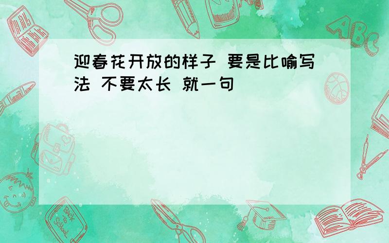 迎春花开放的样子 要是比喻写法 不要太长 就一句