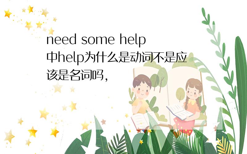 need some help中help为什么是动词不是应该是名词吗,