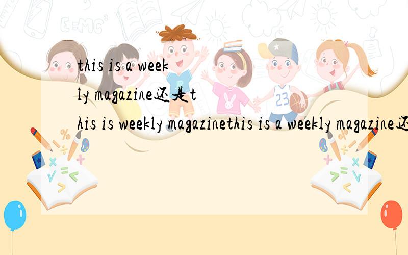 this is a weekly magazine还是this is weekly magazinethis is a weekly magazine还是this is weekly magazine