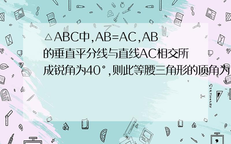 △ABC中,AB=AC,AB的垂直平分线与直线AC相交所成锐角为40°,则此等腰三角形的顶角为( )A.50° B.60° C150° D.50°或150°