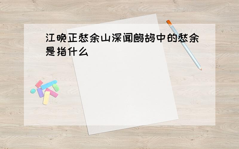 江晚正愁余山深闻鹧鸪中的愁余是指什么