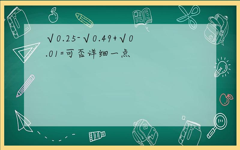 √0.25-√0.49+√0.01=可否详细一点