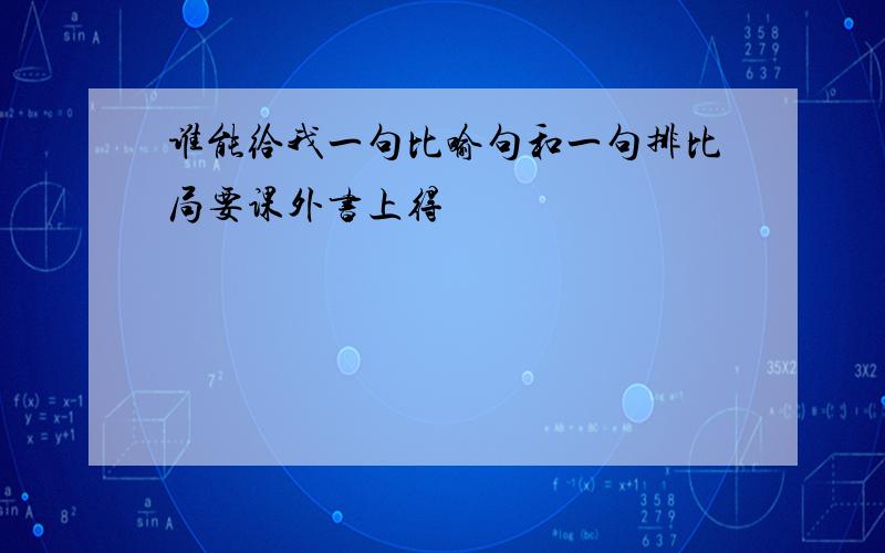 谁能给我一句比喻句和一句排比局要课外书上得