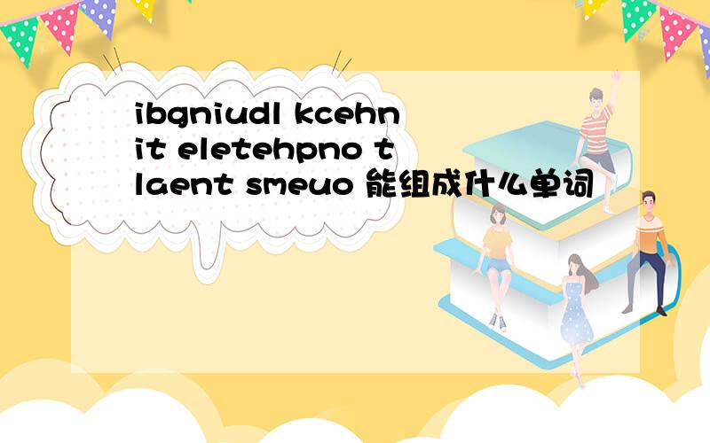 ibgniudl kcehnit eletehpno tlaent smeuo 能组成什么单词