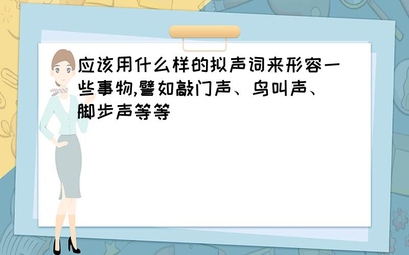 应该用什么样的拟声词来形容一些事物,譬如敲门声、鸟叫声、脚步声等等