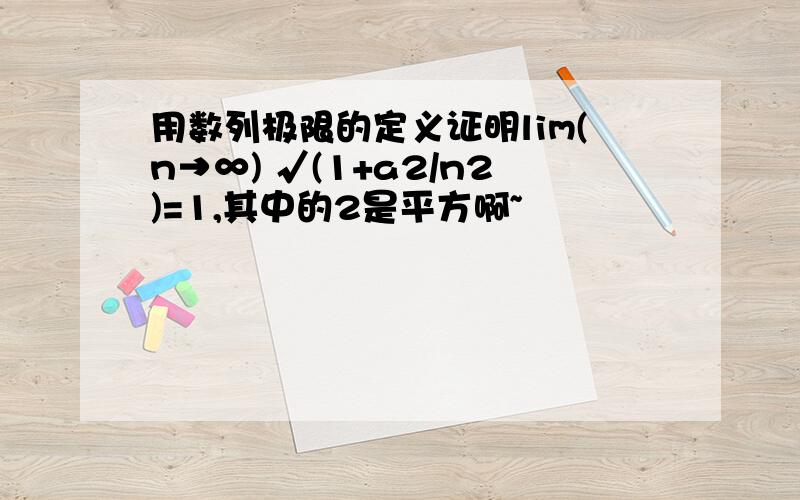 用数列极限的定义证明lim(n→∞) √(1+a2/n2)=1,其中的2是平方啊~