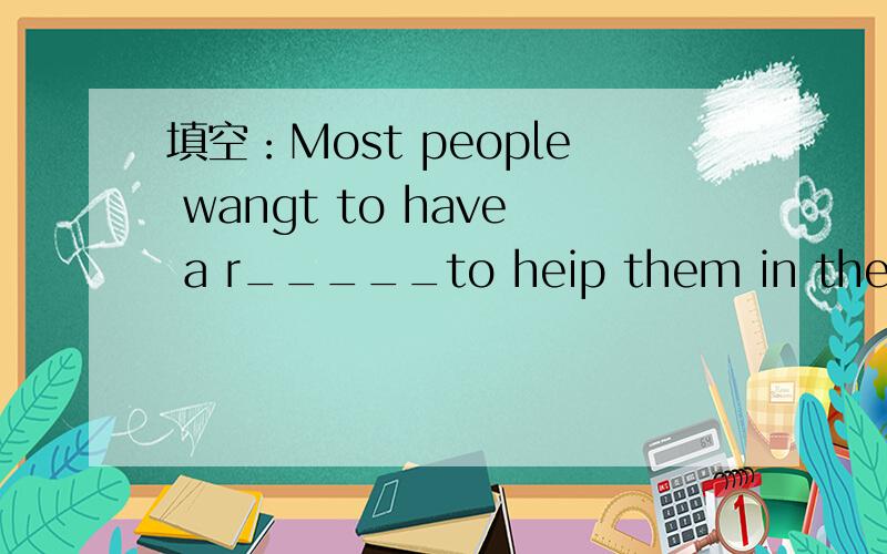 填空：Most people wangt to have a r_____to heip them in their home.