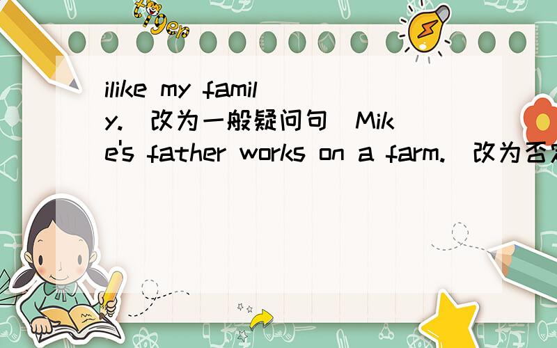 ilike my family.(改为一般疑问句）Mike's father works on a farm.(改为否定句）求救