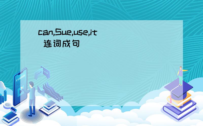 can,Sue,use,it 连词成句