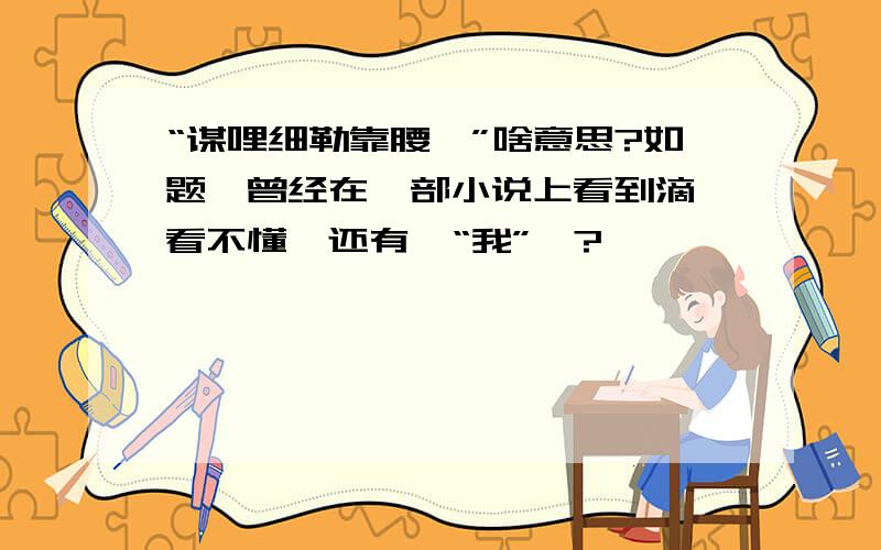 “谋哩细勒靠腰喔”啥意思?如题,曾经在一部小说上看到滴,看不懂,还有,“我”麼?