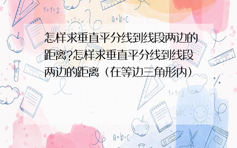 怎样求垂直平分线到线段两边的距离?怎样求垂直平分线到线段两边的距离（在等边三角形内）