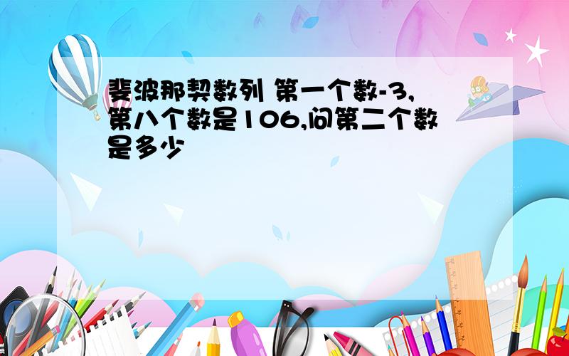 斐波那契数列 第一个数-3,第八个数是106,问第二个数是多少