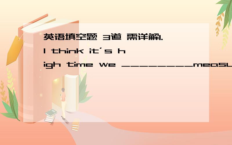 英语填空题 3道 需详解1.I think it’s high time we ________measures to protect the environment.A.took B.will take C.take D.have taken这道题为什么选A 不选C2.We moved to the town _______we could go to see our parents often.A.even if B