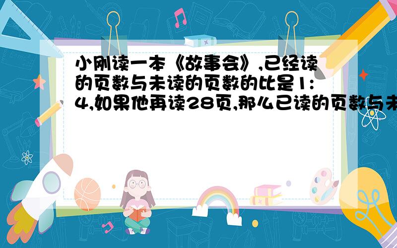 小刚读一本《故事会》,已经读的页数与未读的页数的比是1:4,如果他再读28页,那么已读的页数与未读的页数的3:5,真本书共有多少页?