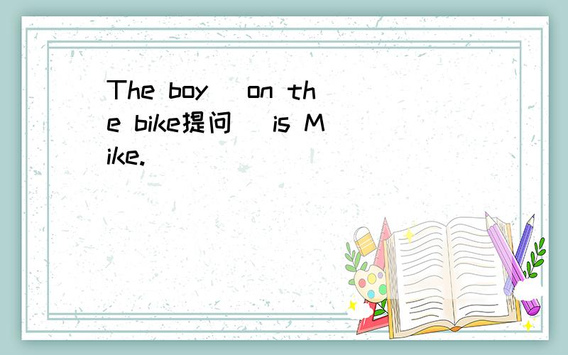 The boy (on the bike提问) is Mike.