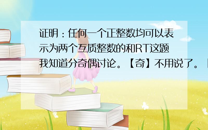 证明：任何一个正整数均可以表示为两个互质整数的和RT这题我知道分奇偶讨论。【奇】不用说了。【偶】分两种：4n 或 4n+2【偶】怎么证？