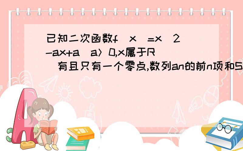 已知二次函数f（x）=x^2-ax+a（a＞0,x属于R）有且只有一个零点,数列an的前n项和Sn=f（n）（n属于正整数）⑴求数列an的通项公式⑵设Bn=an/3^n,求数列Bn的前n项和Tn