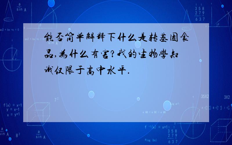 能否简单解释下什么是转基因食品,为什么有害?我的生物学知识仅限于高中水平.