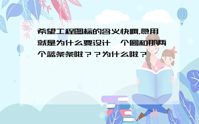 希望工程图标的含义快啊.急用就是为什么要设计一个圆和那两个蓝条条啦？？为什么啦？