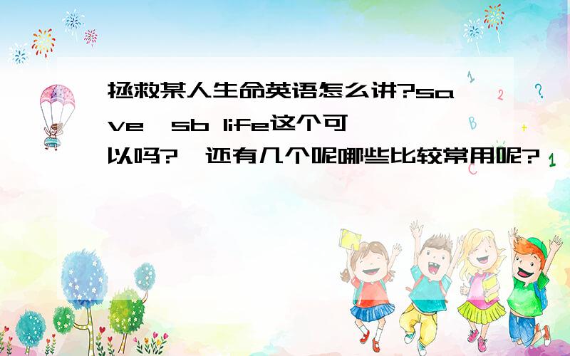 拯救某人生命英语怎么讲?save  sb life这个可以吗?  还有几个呢哪些比较常用呢?