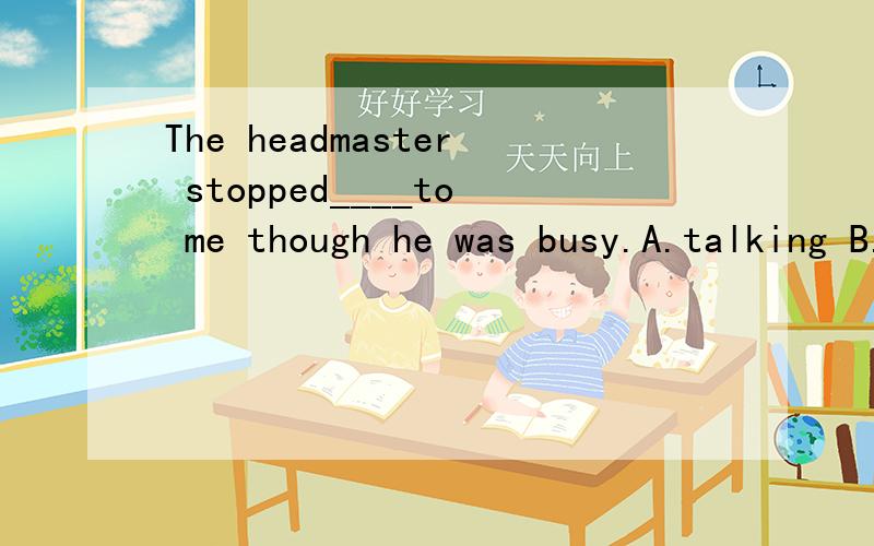 The headmaster stopped____to me though he was busy.A.talking B.to talk C.to have talk D.having tal选择哪项?为什么?