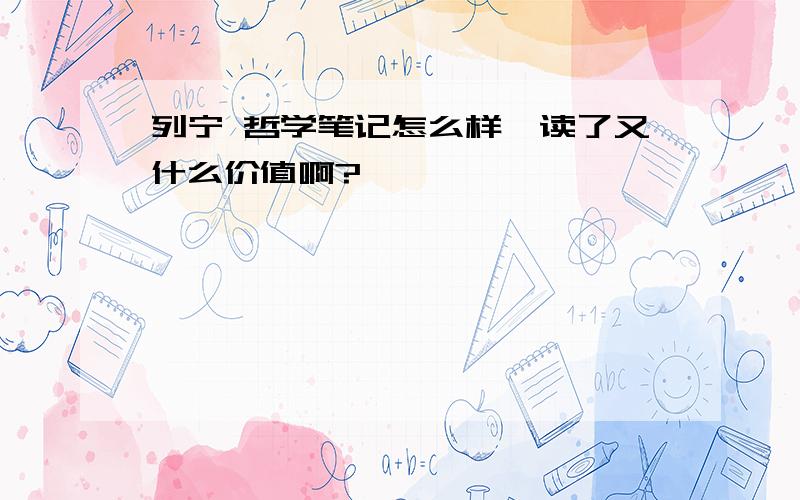 列宁 哲学笔记怎么样,读了又什么价值啊?