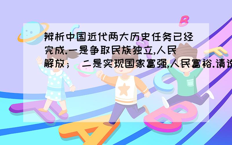 辨析中国近代两大历史任务已经完成.一是争取民族独立,人民解放； 二是实现国家富强,人民富裕.请说的官方一点