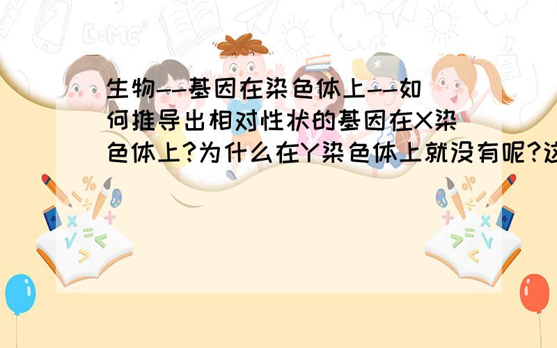 生物--基因在染色体上--如何推导出相对性状的基因在X染色体上?为什么在Y染色体上就没有呢?这个结果是如何推导出的?各位哥哥姐姐叔叔阿姨帮一下啦