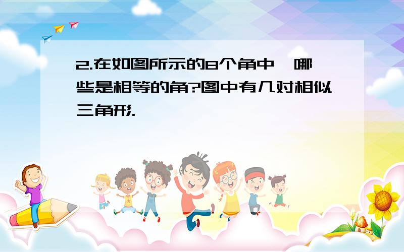 2.在如图所示的8个角中,哪些是相等的角?图中有几对相似三角形.