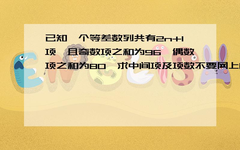 已知一个等差数列共有2n+1项,且奇数项之和为96,偶数项之和为80,求中间项及项数不要网上的答案,我比较笨,想不要跳步,一步一步来,能够附上原因,