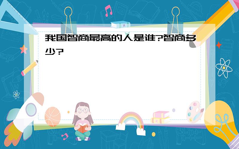 我国智商最高的人是谁?智商多少?